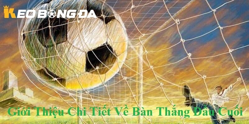 Giới thiệu chi tiết về Cách Chơi Kèo Bàn Thắng Đầu Cuối tại Kèo Bóng Đá