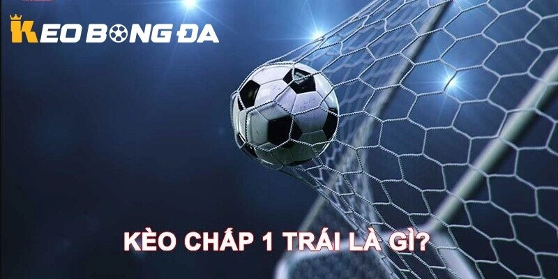 Kèo chấp 1 trái là gì tại Kèo Bóng Đá